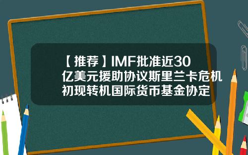 【推荐】IMF批准近30亿美元援助协议斯里兰卡危机初现转机国际货币基金协定
