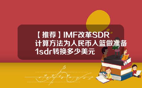 【推荐】IMF改革SDR计算方法为人民币入篮做准备1sdr转换多少美元