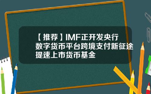 【推荐】IMF正开发央行数字货币平台跨境支付新征途提速上市货币基金