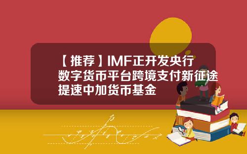 【推荐】IMF正开发央行数字货币平台跨境支付新征途提速中加货币基金