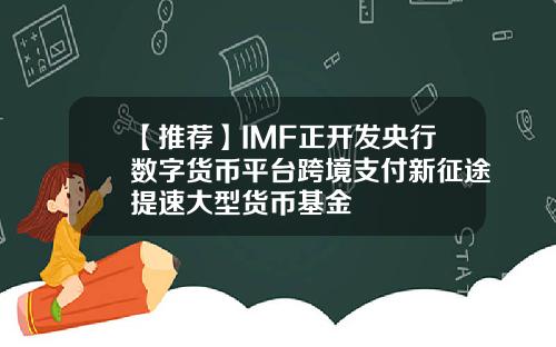 【推荐】IMF正开发央行数字货币平台跨境支付新征途提速大型货币基金