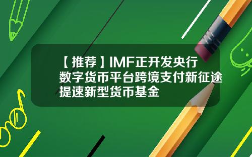 【推荐】IMF正开发央行数字货币平台跨境支付新征途提速新型货币基金