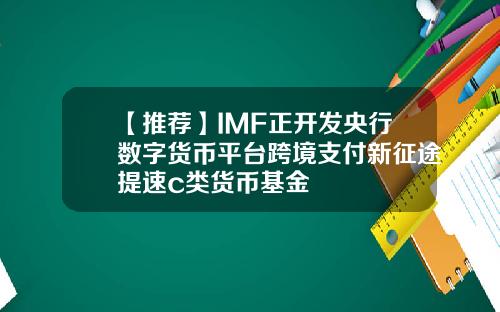【推荐】IMF正开发央行数字货币平台跨境支付新征途提速c类货币基金