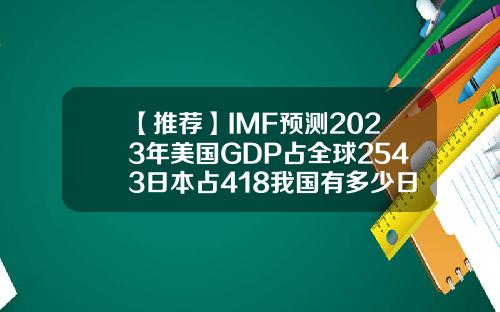 【推荐】IMF预测2023年美国GDP占全球2543日本占418我国有多少日本内需占gdp多少
