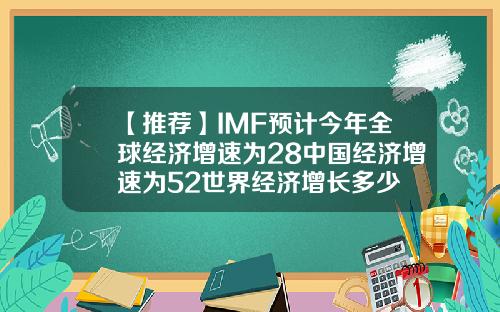 【推荐】IMF预计今年全球经济增速为28中国经济增速为52世界经济增长多少
