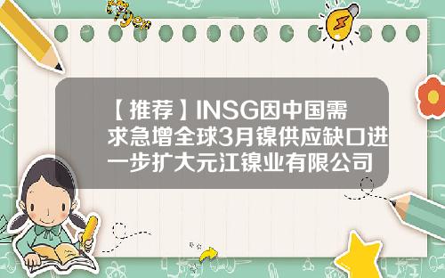 【推荐】INSG因中国需求急增全球3月镍供应缺口进一步扩大元江镍业有限公司