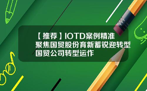 【推荐】IOTD案例精准聚焦国贸股份育新蓄锐迎转型国贸公司转型运作