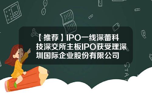 【推荐】IPO一线深蕾科技深交所主板IPO获受理深圳国际企业股份有限公司