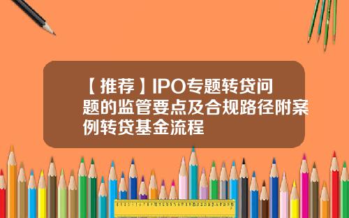 【推荐】IPO专题转贷问题的监管要点及合规路径附案例转贷基金流程