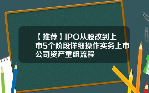 【推荐】IPO从股改到上市5个阶段详细操作实务上市公司资产重组流程