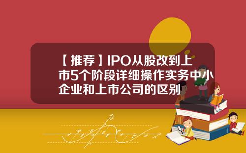 【推荐】IPO从股改到上市5个阶段详细操作实务中小企业和上市公司的区别