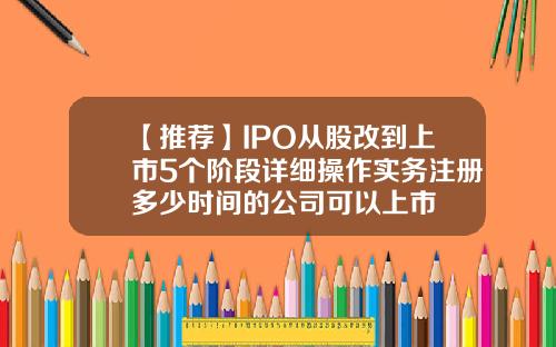 【推荐】IPO从股改到上市5个阶段详细操作实务注册多少时间的公司可以上市