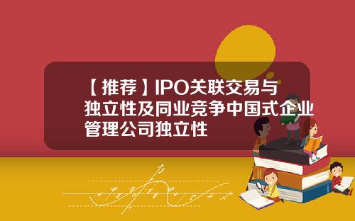 【推荐】IPO关联交易与独立性及同业竞争中国式企业管理公司独立性