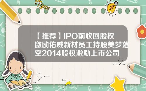 【推荐】IPO前收回股权激励佑威新材员工持股美梦落空2014股权激励上市公司