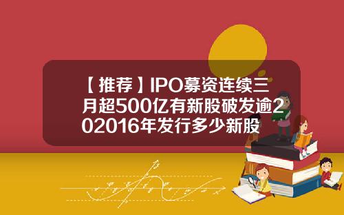 【推荐】IPO募资连续三月超500亿有新股破发逾202016年发行多少新股