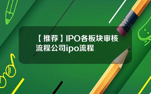 【推荐】IPO各板块审核流程公司ipo流程