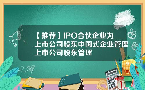 【推荐】IPO合伙企业为上市公司股东中国式企业管理上市公司股东管理