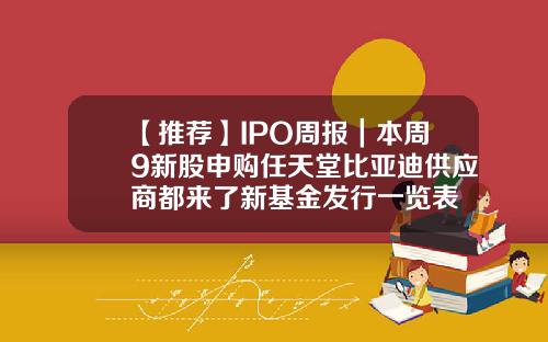 【推荐】IPO周报｜本周9新股申购任天堂比亚迪供应商都来了新基金发行一览表
