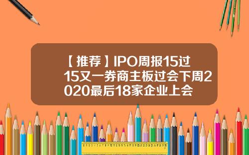 【推荐】IPO周报15过15又一券商主板过会下周2020最后18家企业上会