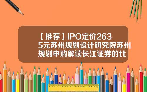 【推荐】IPO定价2635元苏州规划设计研究院苏州规划申购解读长江证券的ttm是多少