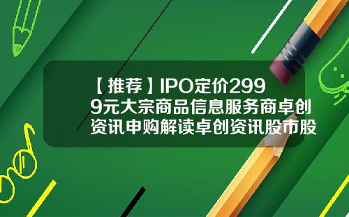 【推荐】IPO定价2999元大宗商品信息服务商卓创资讯申购解读卓创资讯股市股票