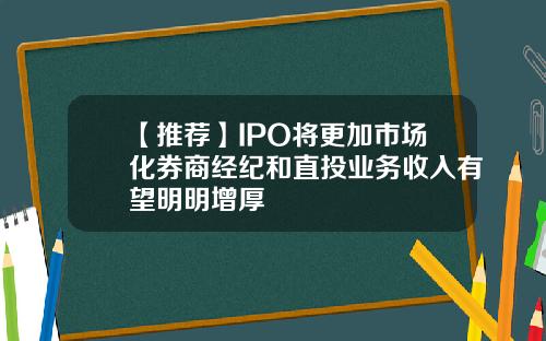 【推荐】IPO将更加市场化券商经纪和直投业务收入有望明明增厚
