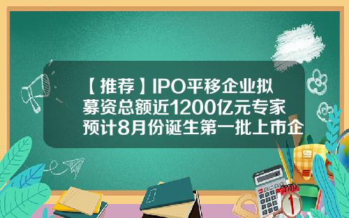 【推荐】IPO平移企业拟募资总额近1200亿元专家预计8月份诞生第一批上市企业