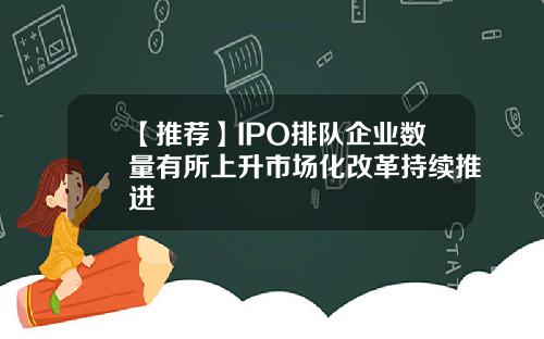 【推荐】IPO排队企业数量有所上升市场化改革持续推进