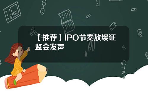 【推荐】IPO节奏放缓证监会发声