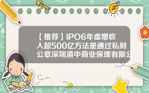 【推荐】IPO6年虚增收入超500亿方法是通过私刻公章深圳滇中商业保理有限公司