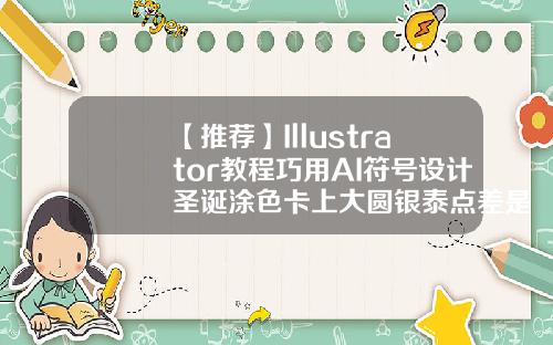 【推荐】Illustrator教程巧用AI符号设计圣诞涂色卡上大圆银泰点差是多少