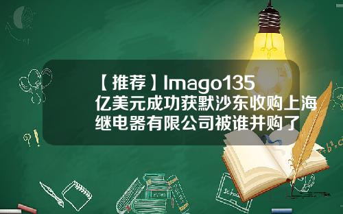 【推荐】Imago135亿美元成功获默沙东收购上海继电器有限公司被谁并购了