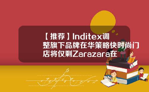 【推荐】Inditex调整旗下品牌在华策略快时尚门店将仅剩Zarazara在中国开多少门店