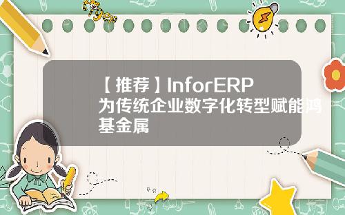【推荐】InforERP为传统企业数字化转型赋能鸿基金属