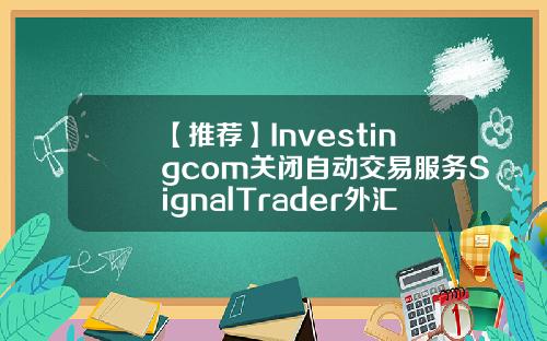【推荐】Investingcom关闭自动交易服务SignalTrader外汇股票资讯通Investing