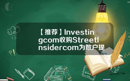 【推荐】Investingcom收购StreetInsidercom为散户提供对冲基金级内容订阅服务基金订阅