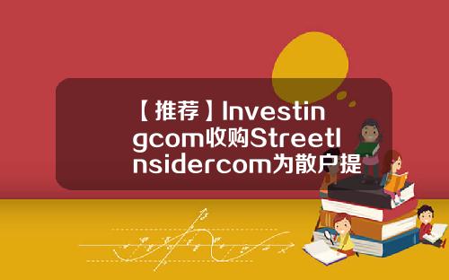 【推荐】Investingcom收购StreetInsidercom为散户提供对冲基金级内容订阅服务股票账户资讯订阅付费