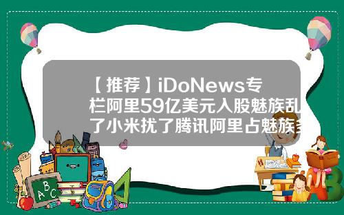 【推荐】iDoNews专栏阿里59亿美元入股魅族乱了小米扰了腾讯阿里占魅族多少股份