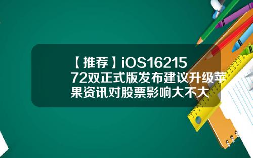 【推荐】iOS1621572双正式版发布建议升级苹果资讯对股票影响大不大