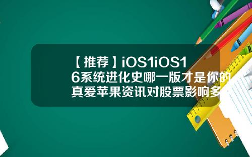 【推荐】iOS1iOS16系统进化史哪一版才是你的真爱苹果资讯对股票影响多久