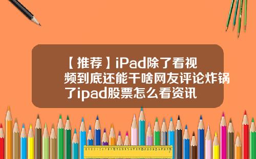 【推荐】iPad除了看视频到底还能干啥网友评论炸锅了ipad股票怎么看资讯
