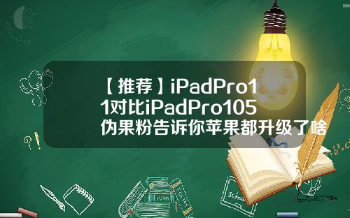 【推荐】iPadPro11对比iPadPro105伪果粉告诉你苹果都升级了啥三九网分期多少利息