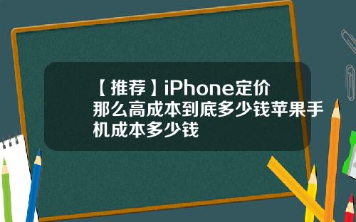 【推荐】iPhone定价那么高成本到底多少钱苹果手机成本多少钱