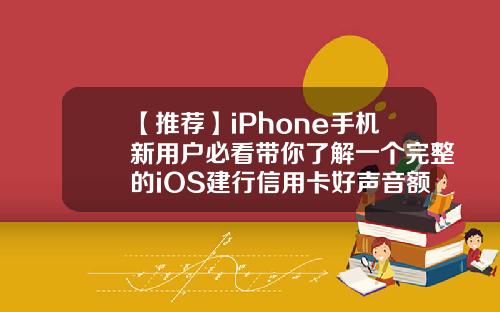 【推荐】iPhone手机新用户必看带你了解一个完整的iOS建行信用卡好声音额度多少