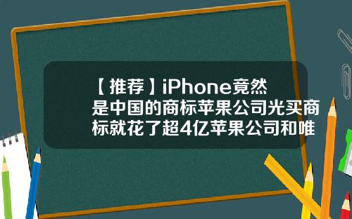 【推荐】iPhone竟然是中国的商标苹果公司光买商标就花了超4亿苹果公司和唯冠