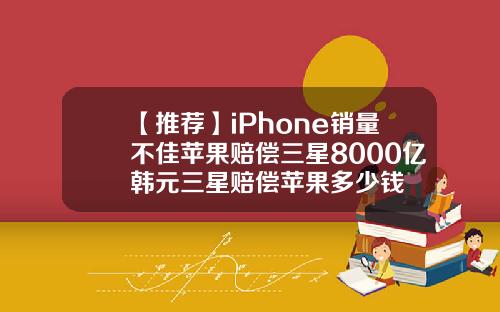 【推荐】iPhone销量不佳苹果赔偿三星8000亿韩元三星赔偿苹果多少钱