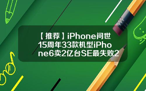 【推荐】iPhone问世15周年33款机型iPhone6卖2亿台SE最失败2013年苹果公司市值