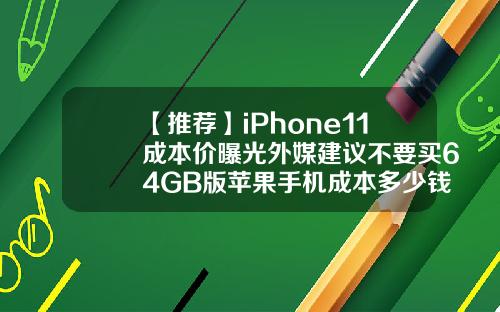 【推荐】iPhone11成本价曝光外媒建议不要买64GB版苹果手机成本多少钱