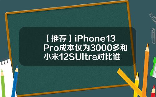 【推荐】iPhone13Pro成本仅为3000多和小米12SUltra对比谁更胜一筹79美元是多少人民币