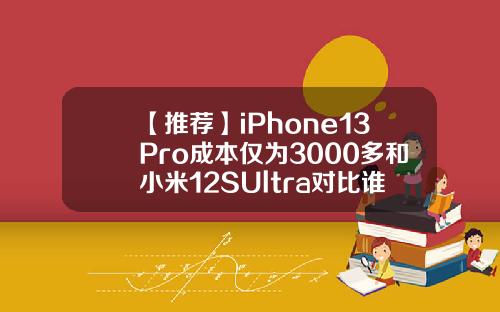 【推荐】iPhone13Pro成本仅为3000多和小米12SUltra对比谁更胜一筹79美元等于多少人民币